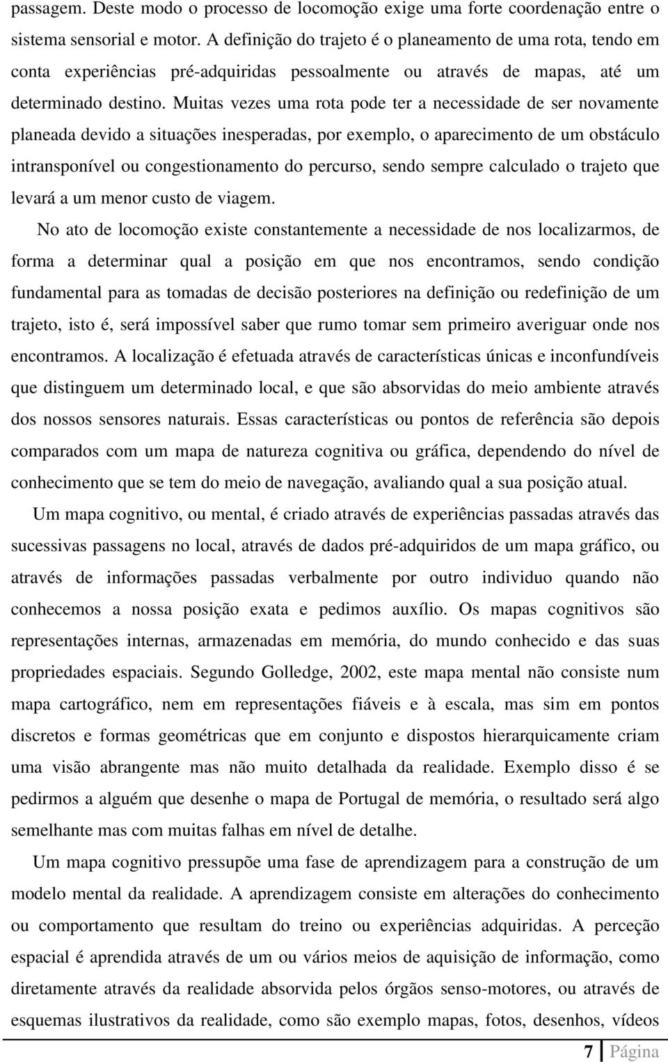 Muitas vezes uma rota pode ter a necessidade de ser novamente planeada devido a situações inesperadas, por exemplo, o aparecimento de um obstáculo intransponível ou congestionamento do percurso,