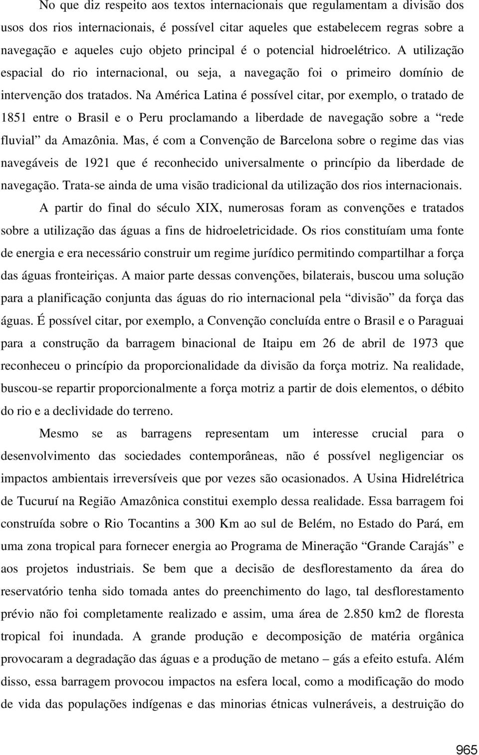 Na América Latina é possível citar, por exemplo, o tratado de 1851 entre o Brasil e o Peru proclamando a liberdade de navegação sobre a rede fluvial da Amazônia.