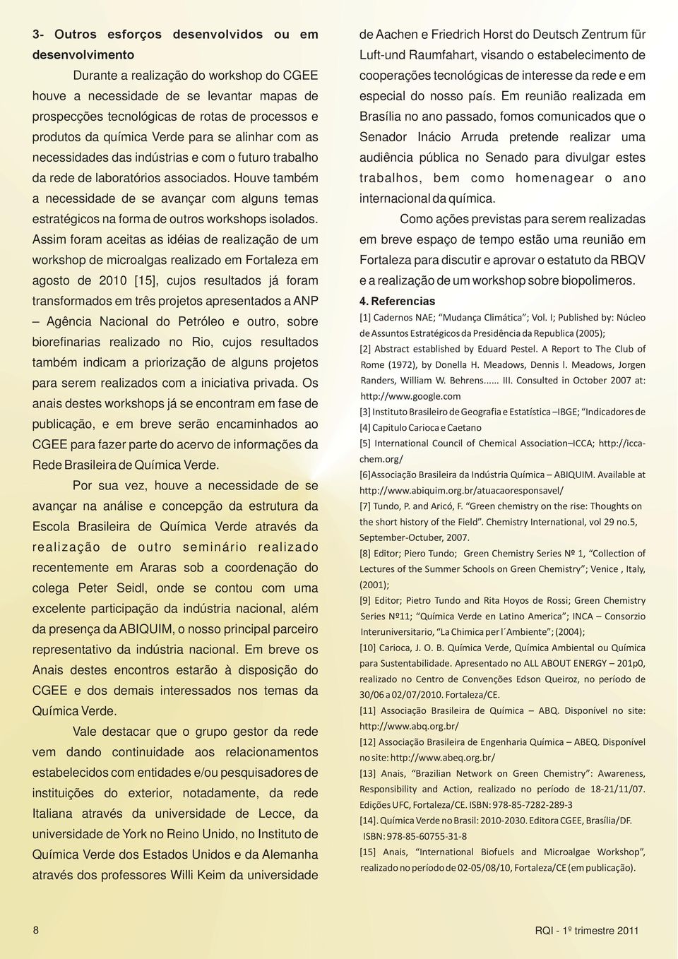 Houve também a necessida se avançar com alguns temas estratégicos na forma outros workshops isolados.