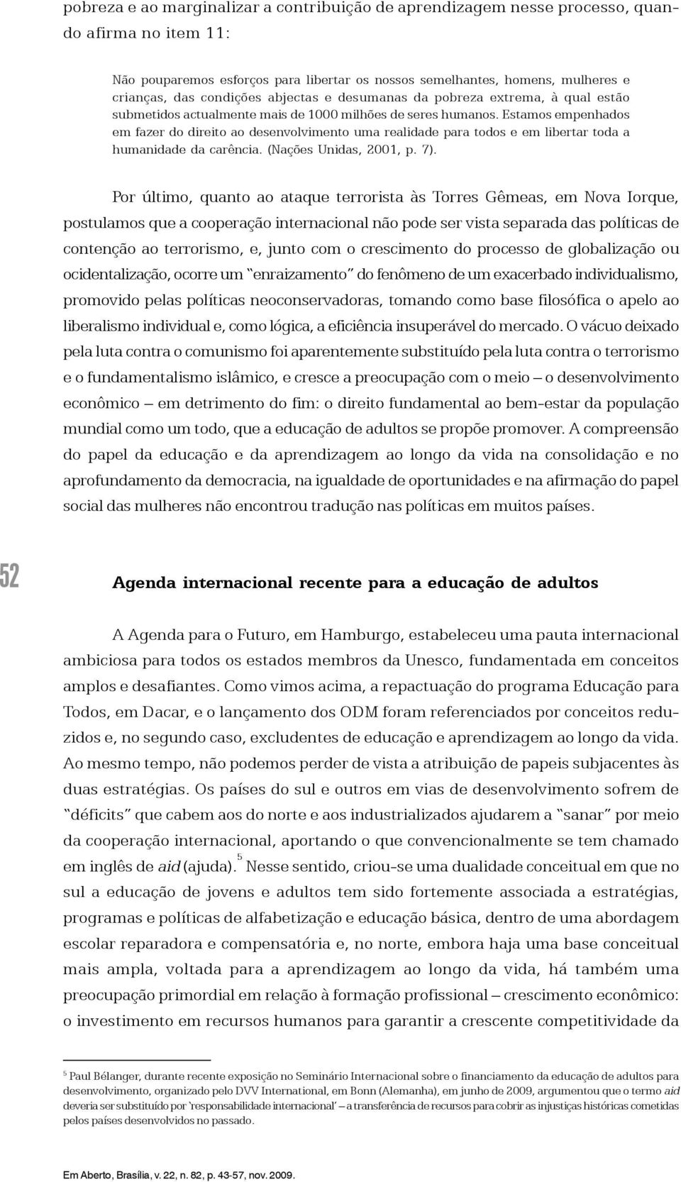 Estamos empenhados em fazer do direito ao desenvolvimento uma realidade para todos e em libertar toda a humanidade da carência. (Nações Unidas, 2001, p. 7).