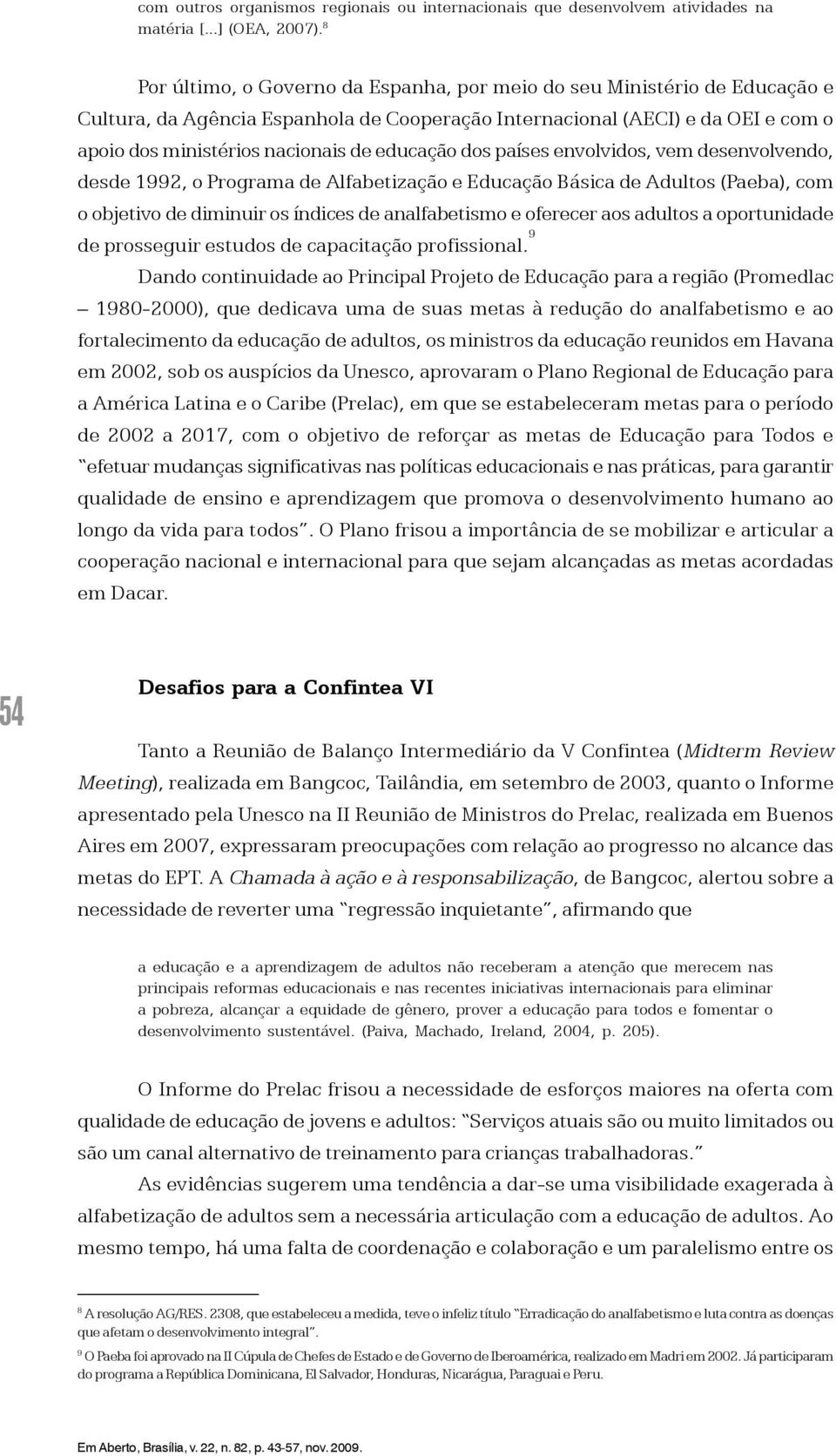 educação dos países envolvidos, vem desenvolvendo, desde 1992, o Programa de Alfabetização e Educação Básica de Adultos (Paeba), com o objetivo de diminuir os índices de analfabetismo e oferecer aos