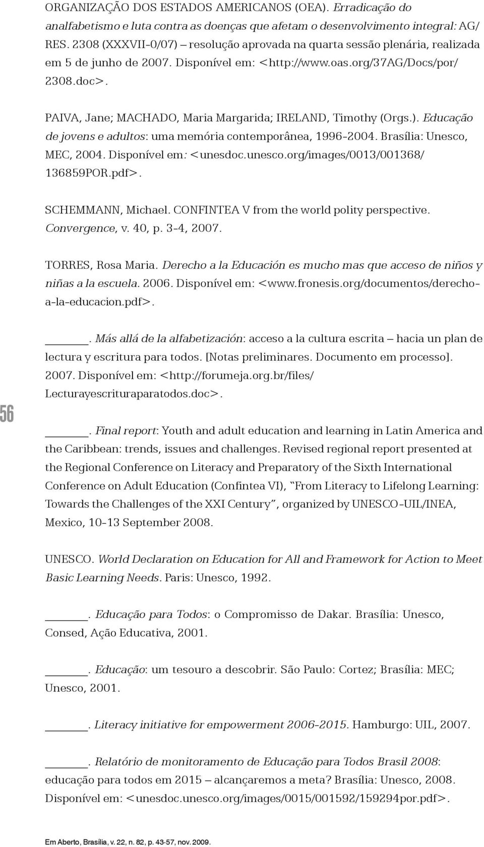 PAIVA, Jane; MACHADO, Maria Margarida; IRELAND, Timothy (Orgs.). Educação de jovens e adultos: uma memória contemporânea, 1996-2004. Brasília: Unesco, MEC, 2004. Disponível em: <unesdoc.unesco.