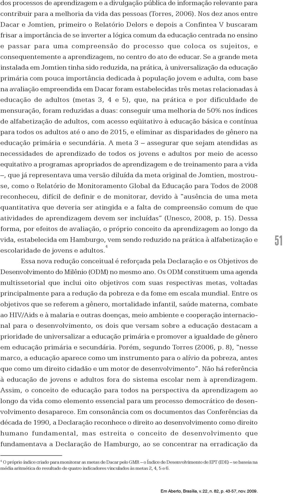 compreensão do processo que coloca os sujeitos, e consequentemente a aprendizagem, no centro do ato de educar.