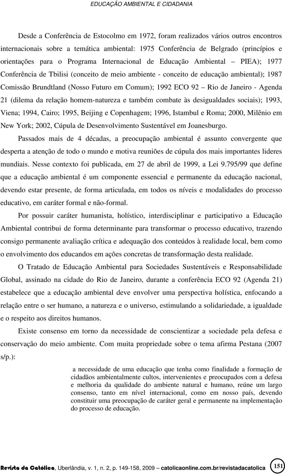 de Janeiro - Agenda 21 (dilema da relação homem-natureza e também combate às desigualdades sociais); 1993, Viena; 1994, Cairo; 1995, Beijing e Copenhagem; 1996, Istambul e Roma; 2000, Milênio em New