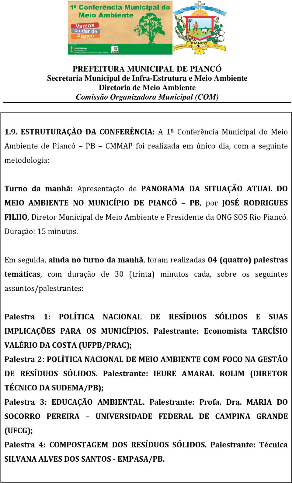 Em seguida, ainda no turno da manhã, foram realizadas 04 (quatro) palestras temáticas, com duração de 30 (trinta) minutos cada, sobre os seguintes assuntos/palestrantes: Palestra 1: POLÍTICA NACIONAL