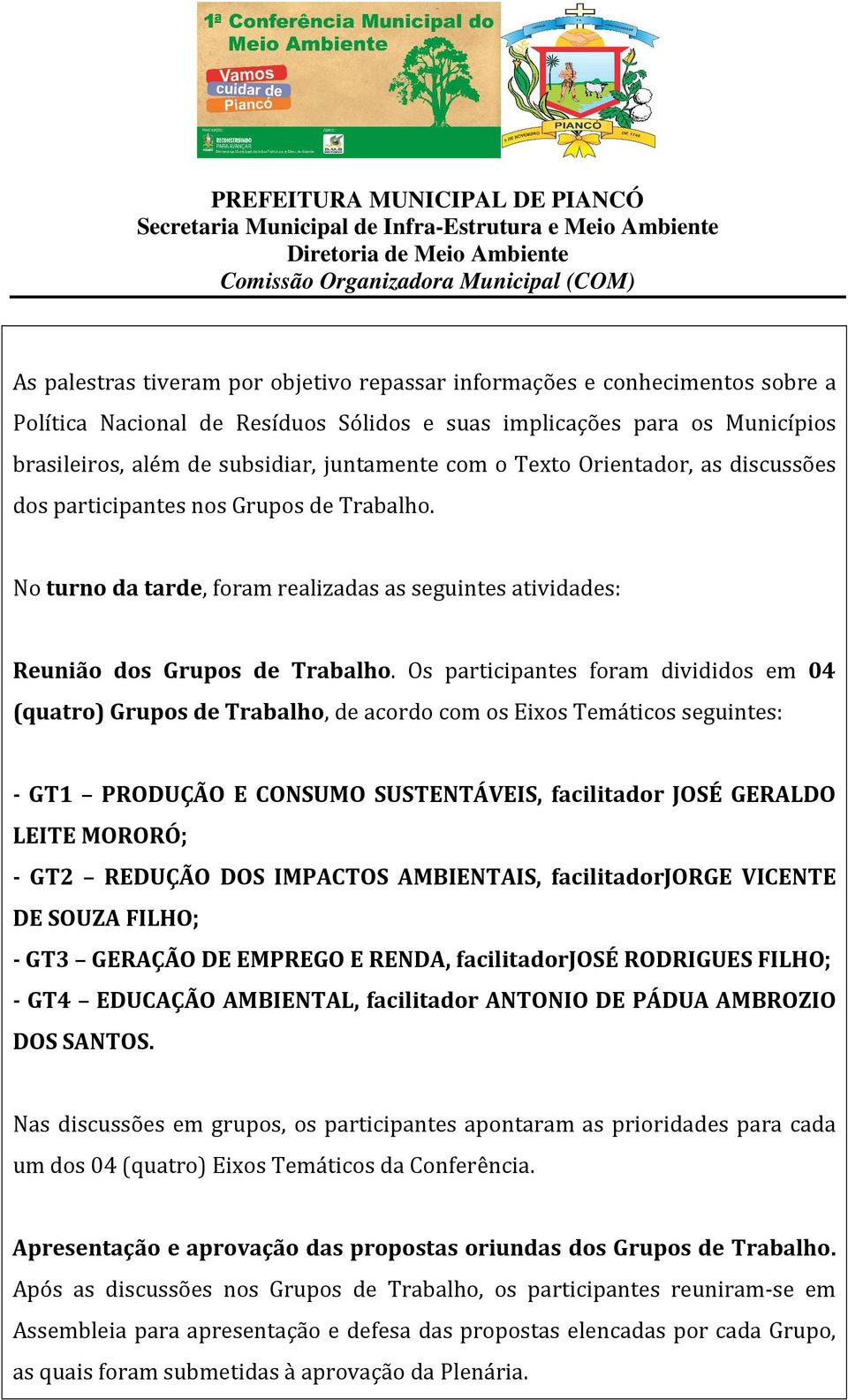 Os participantes foram divididos em 04 (quatro) Grupos de Trabalho, de acordo com os Eixos Temáticos seguintes: - GT1 PRODUÇÃO E CONSUMO SUSTENTÁVEIS, facilitador JOSÉ GERALDO LEITE MORORÓ; - GT2