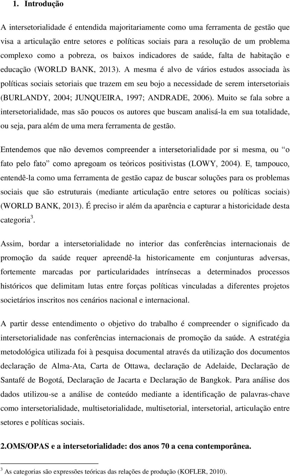 A mesma é alvo de vários estudos associada às políticas sociais setoriais que trazem em seu bojo a necessidade de serem intersetoriais (BURLANDY, 2004; JUNQUEIRA, 1997; ANDRADE, 2006).