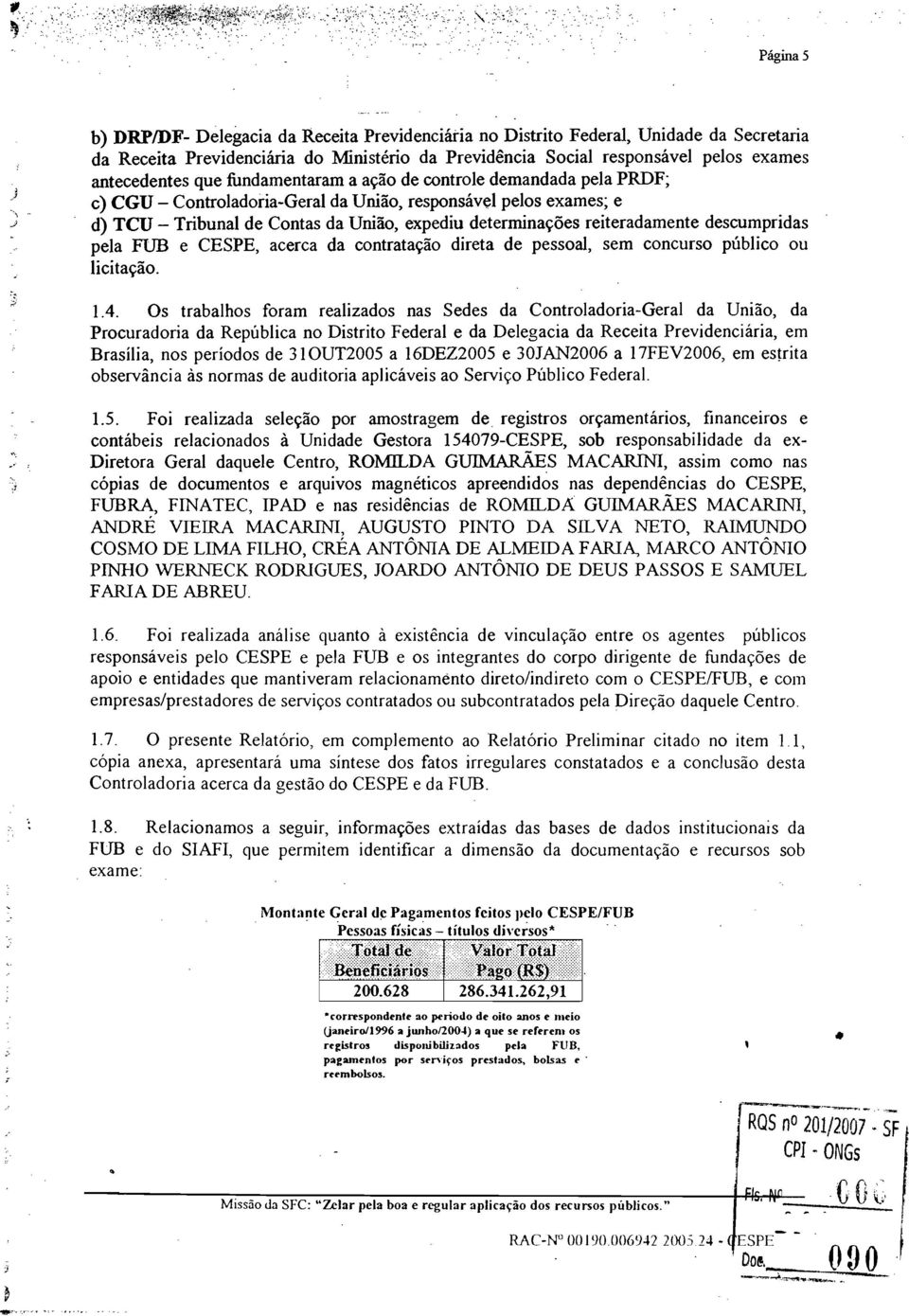 fundamentararn a acao de controle demandada pela PRDF; c) CGU Controladoria-Geral da Uniao, responsavel pelos exames; e d) TCU Tribunal de Contas da Uniao, expediu determinacoes reiteradamente