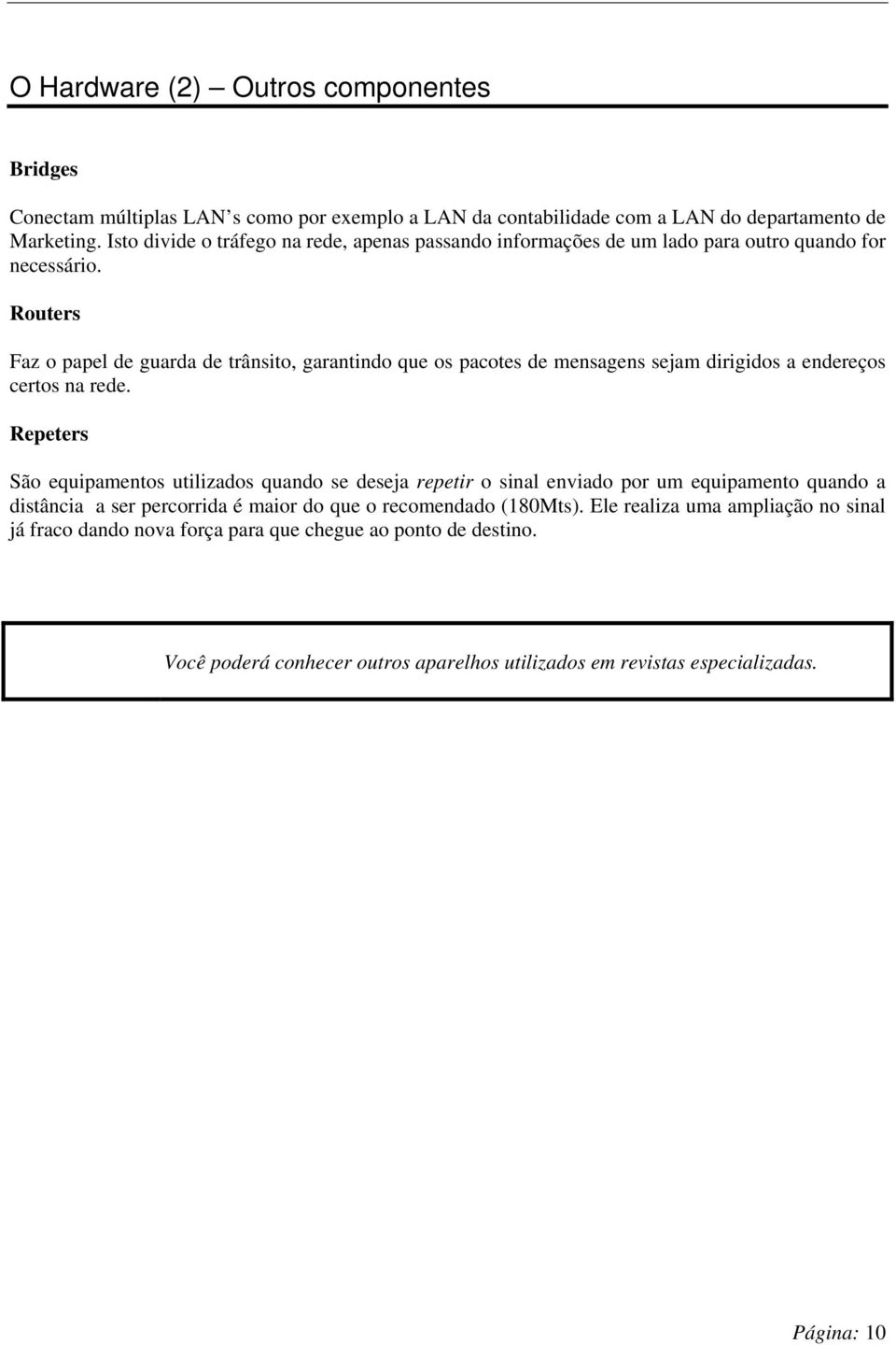 Routers Faz o papel de guarda de trânsito, garantindo que os pacotes de mensagens sejam dirigidos a endereços certos na rede.