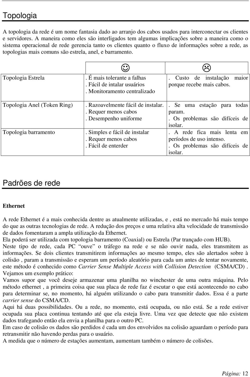 mais comuns são estrela, anel, e barramento. Topologia Estrela Topologia Anel (Token Ring) Topologia barramento. É mais tolerante a falhas. Fácil de intalar usuários. Monitoramento centralizado.