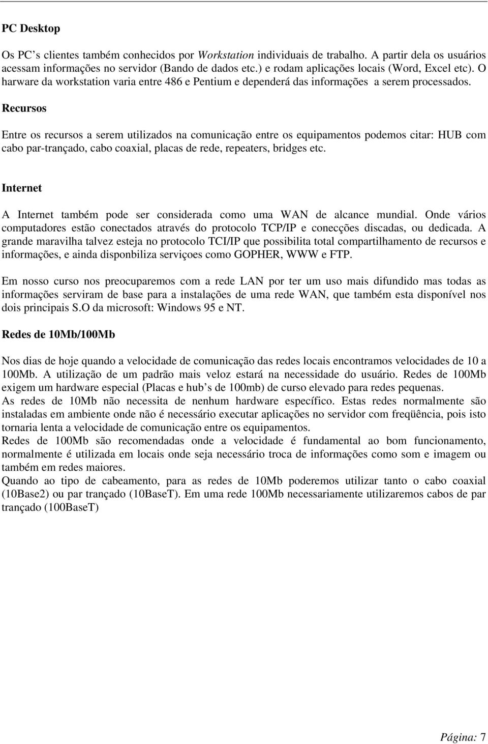 Recursos Entre os recursos a serem utilizados na comunicação entre os equipamentos podemos citar: HUB com cabo par-trançado, cabo coaxial, placas de rede, repeaters, bridges etc.