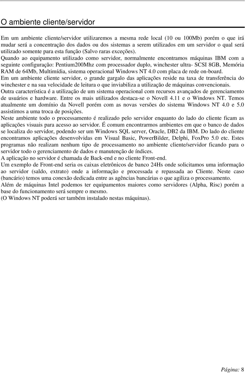 Quando ao equipamento utilizado como servidor, normalmente encontramos máquinas IBM com a seguinte configuração: Pentium200Mhz com processador duplo, winchester ultra- SCSI 8GB, Memória RAM de 64Mb,