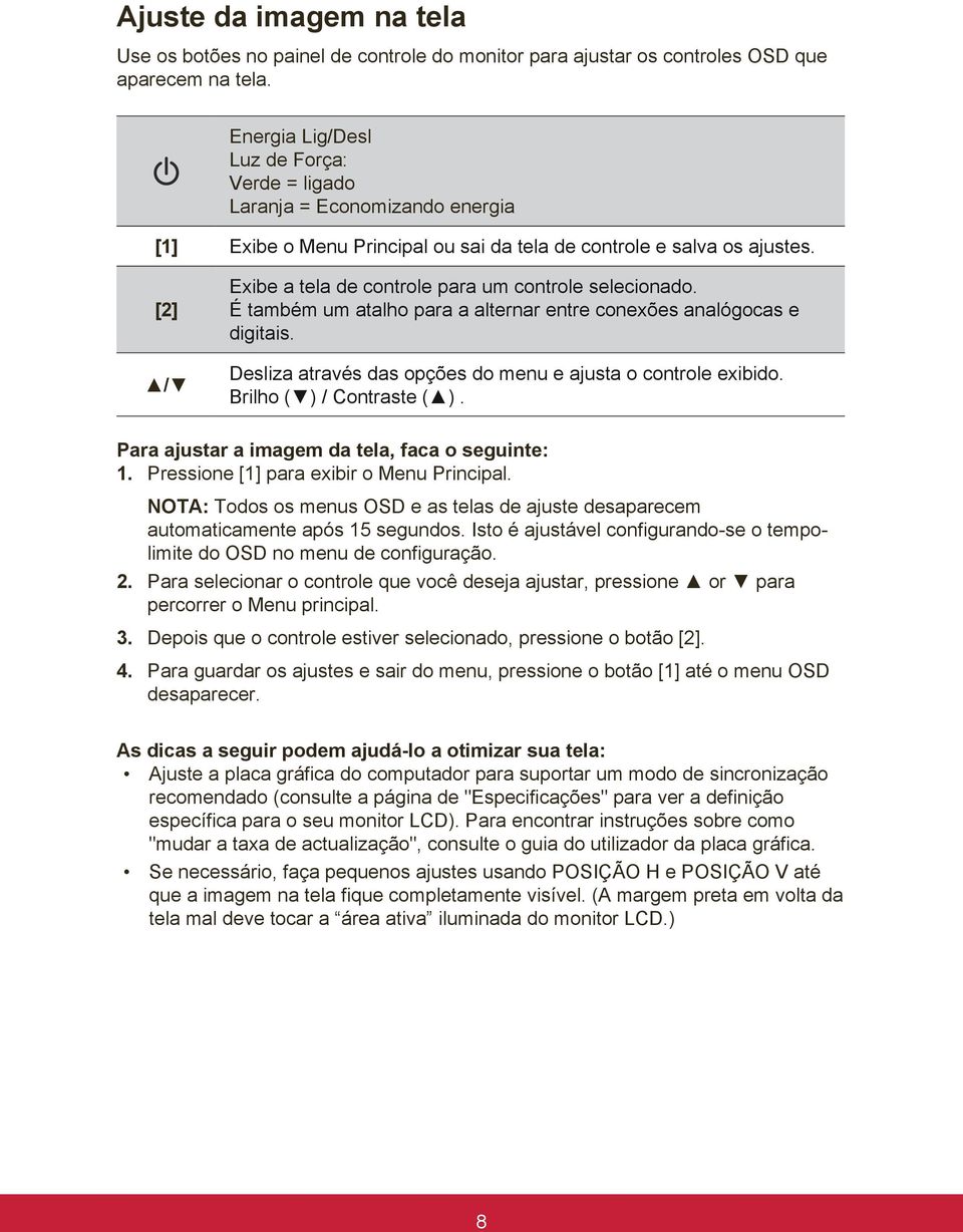 [2] / Exibe a tela de controle para um controle selecionado. É também um atalho para a alternar entre conexões analógocas e digitais. Desliza através das opções do menu e ajusta o controle exibido.