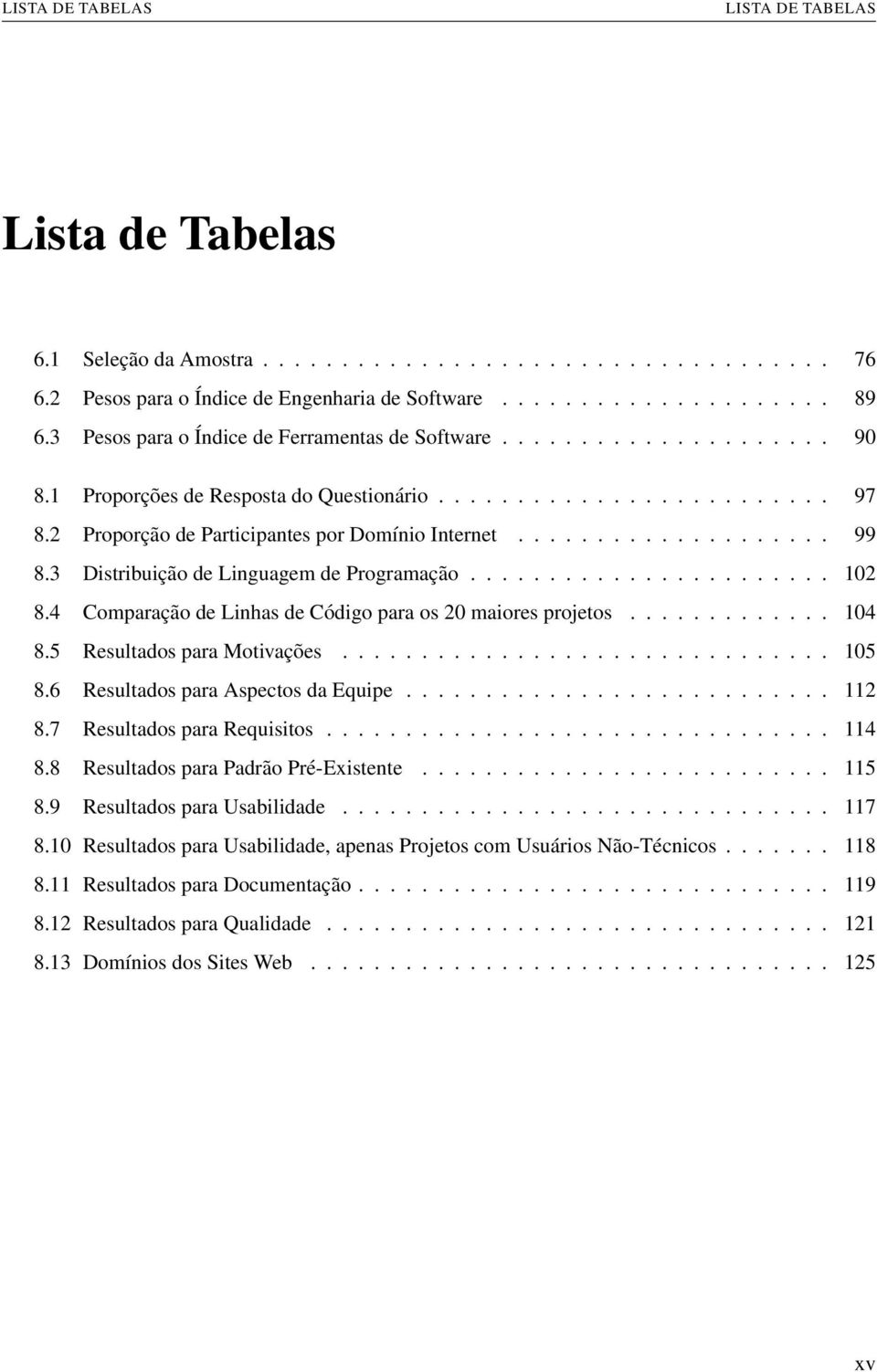 ................... 99 8.3 Distribuição de Linguagem de Programação....................... 102 8.4 Comparação de Linhas de Código para os 20 maiores projetos............. 104 8.