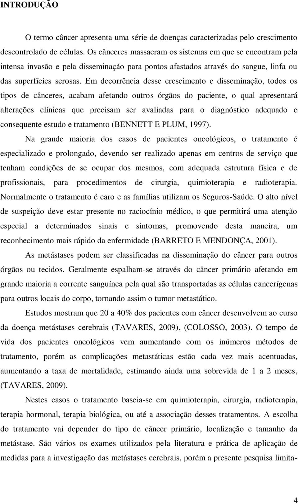 Em decorrência desse crescimento e disseminação, todos os tipos de cânceres, acabam afetando outros órgãos do paciente, o qual apresentará alterações clínicas que precisam ser avaliadas para o