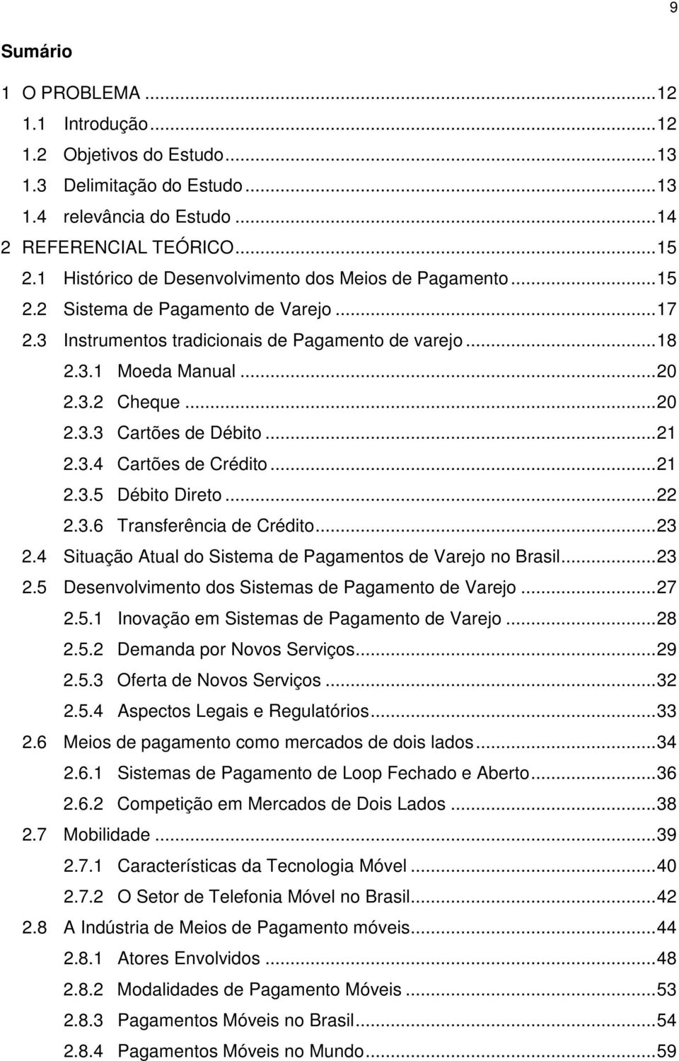 ..21 2.3.4 Cartões de Crédito...21 2.3.5 Débito Direto...22 2.3.6 Transferência de Crédito...23 2.4 Situação Atual do Sistema de Pagamentos de Varejo no Brasil...23 2.5 Desenvolvimento dos Sistemas de Pagamento de Varejo.