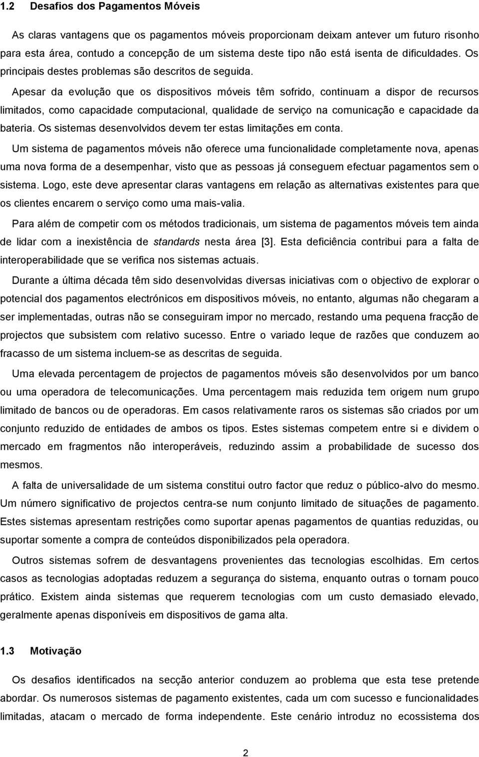 Apesar da evolução que os dispositivos móveis têm sofrido, continuam a dispor de recursos limitados, como capacidade computacional, qualidade de serviço na comunicação e capacidade da bateria.