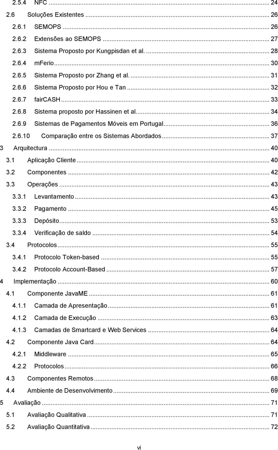 .. 37 3 Arquitectura... 40 3.1 Aplicação Cliente... 40 3.2 Componentes... 42 3.3 Operações... 43 3.3.1 Levantamento... 43 3.3.2 Pagamento... 45 3.3.3 Depósito... 53 3.3.4 Verificação de saldo... 54 3.