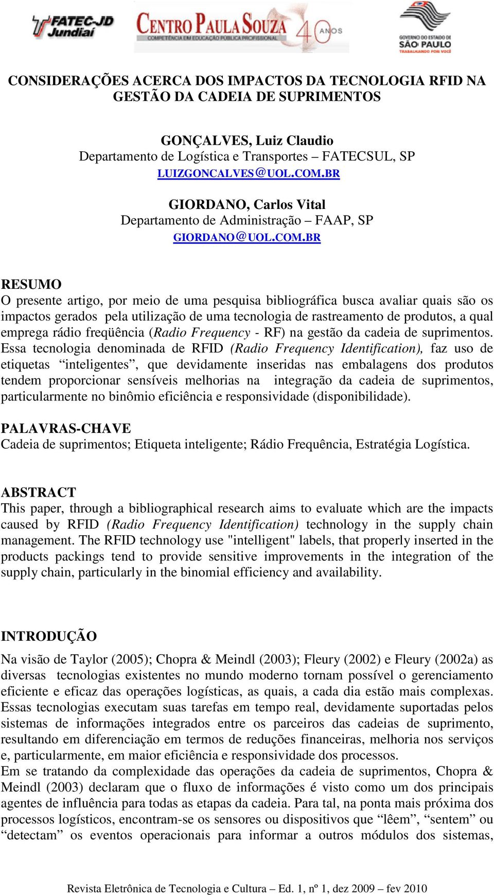 BR RESUMO O presente artigo, por meio de uma pesquisa bibliográfica busca avaliar quais são os impactos gerados pela utilização de uma tecnologia de rastreamento de produtos, a qual emprega rádio