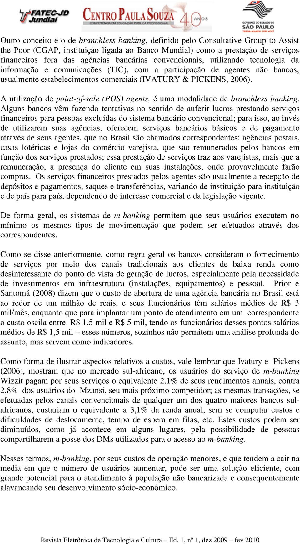 A utilização de point-of-sale (POS) agents, é uma modalidade de branchless banking.