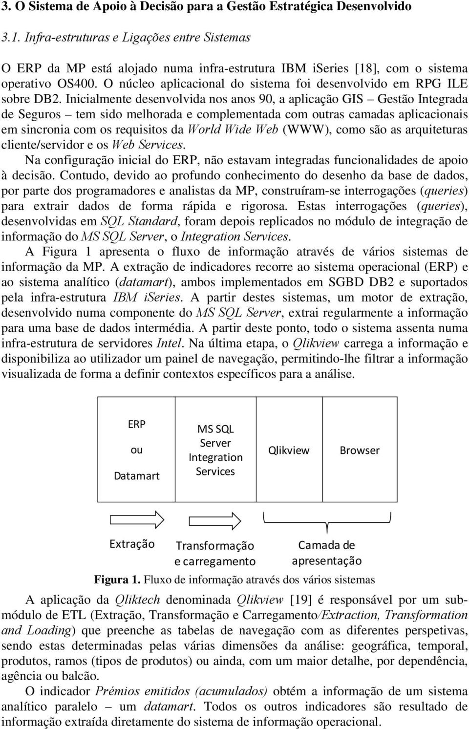 O núcleo aplicacional do sistema foi desenvolvido em RPG ILE sobre DB2.