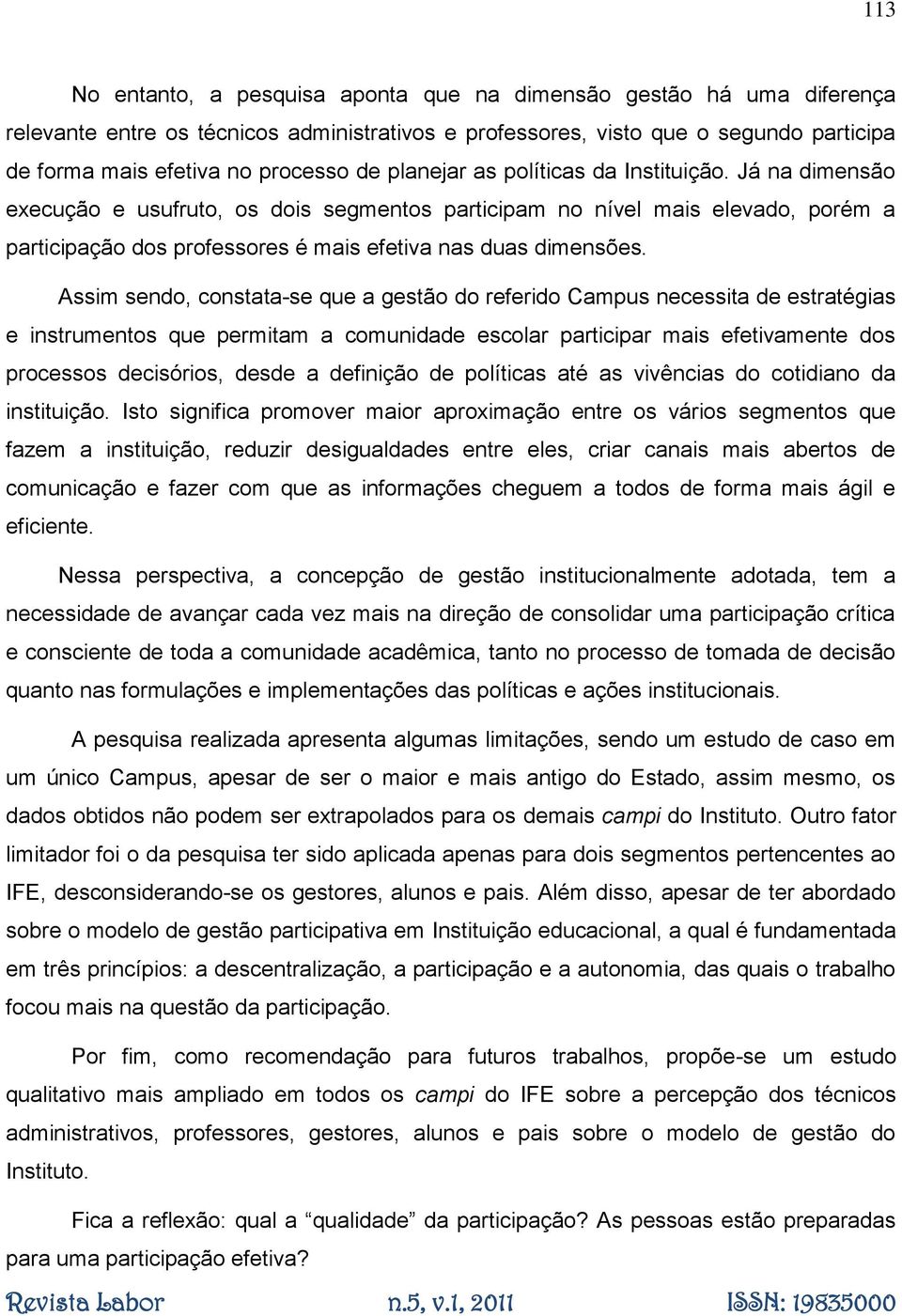 Assim sendo, constata-se que a gestão do referido Campus necessita de estratégias e instrumentos que permitam a comunidade escolar participar mais efetivamente dos processos decisórios, desde a