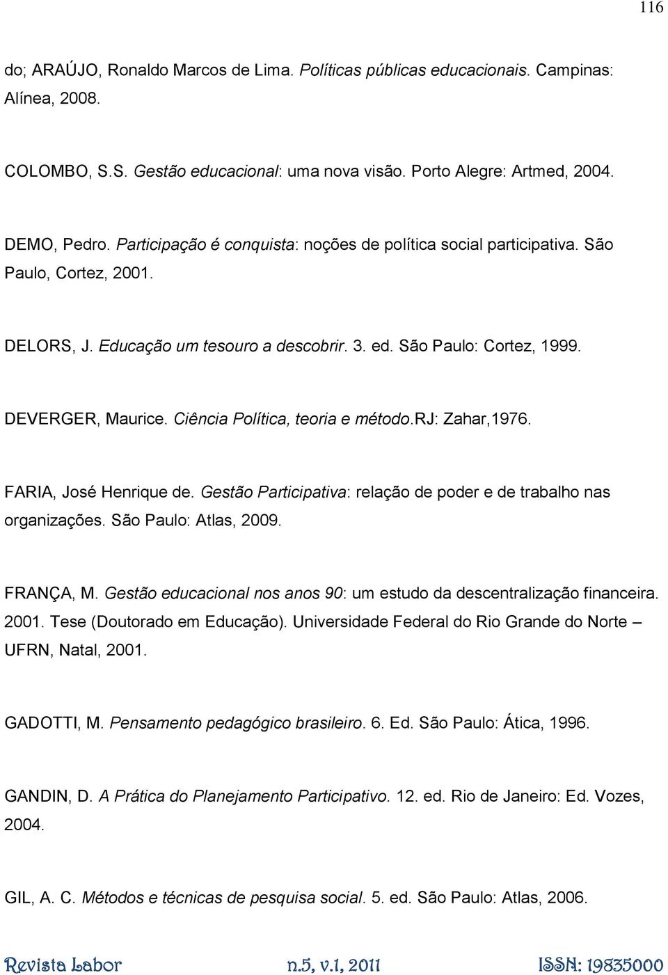 Ciência Política, teoria e método.rj: Zahar,1976. FARIA, José Henrique de. Gestão Participativa: relação de poder e de trabalho nas organizações. São Paulo: Atlas, 2009. FRANÇA, M.