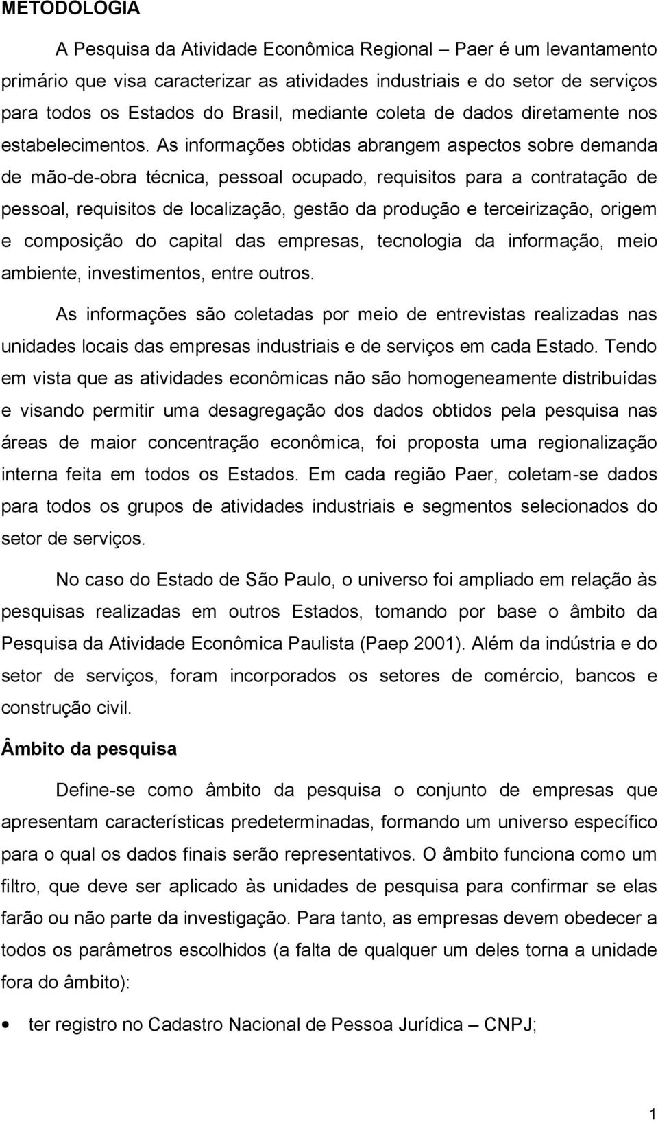 As informações obtidas abrangem aspectos sobre demanda de mão-de-obra técnica, pessoal ocupado, requisitos para a contratação de pessoal, requisitos de localização, gestão da produção e