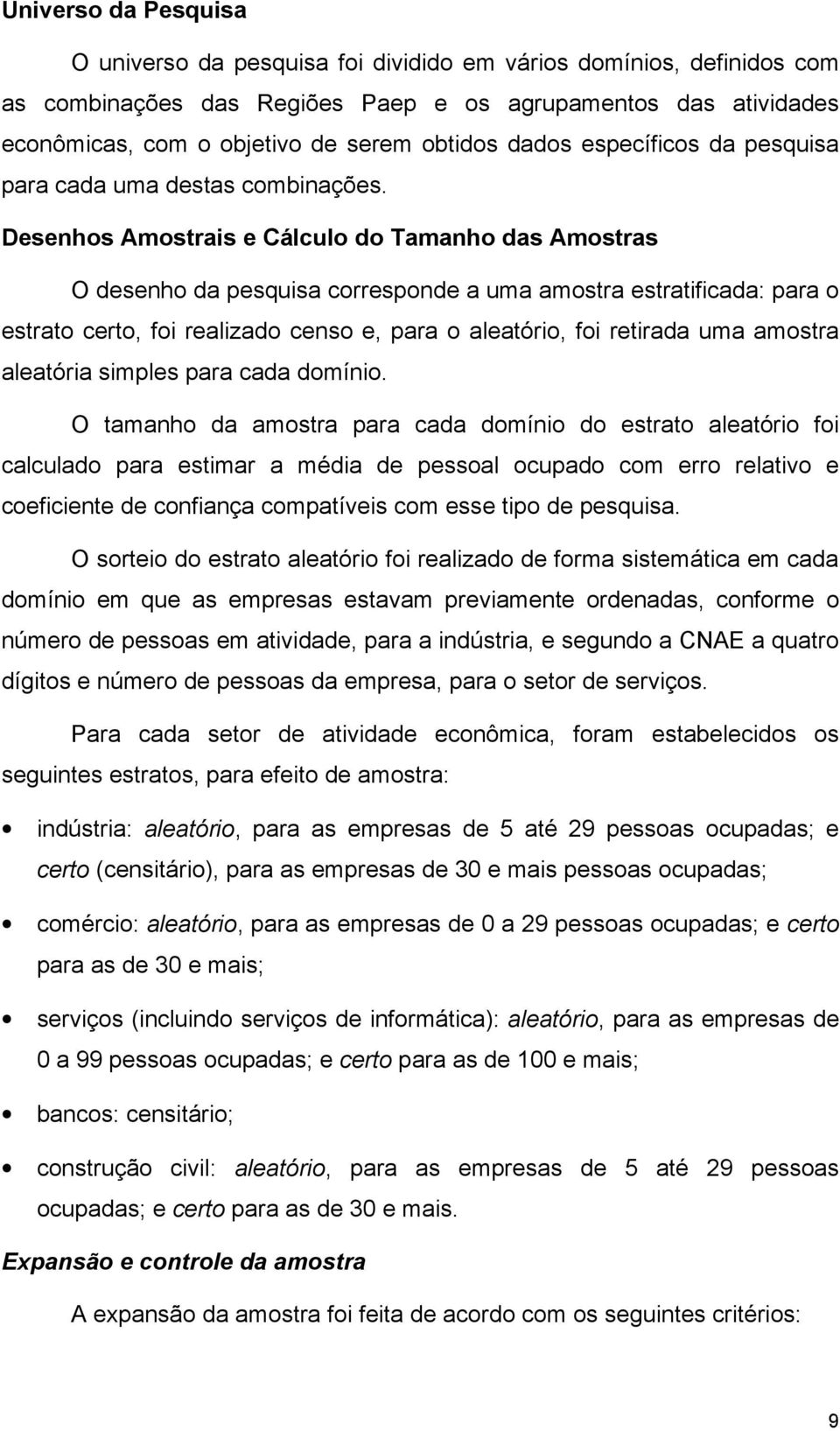 Desenhos Amostrais e Cálculo do Tamanho das Amostras O desenho da pesquisa corresponde a uma amostra estratificada: para o estrato certo, foi realizado censo e, para o aleatório, foi retirada uma