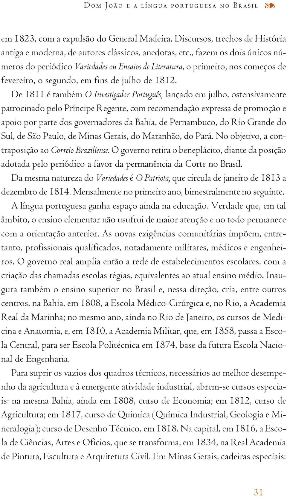De 1811 é também O Investigador Português, lançado em julho, ostensivamente patrocinado pelo Príncipe Regente, com recomendação expressa de promoção e apoio por parte dos governadores da Bahia, de