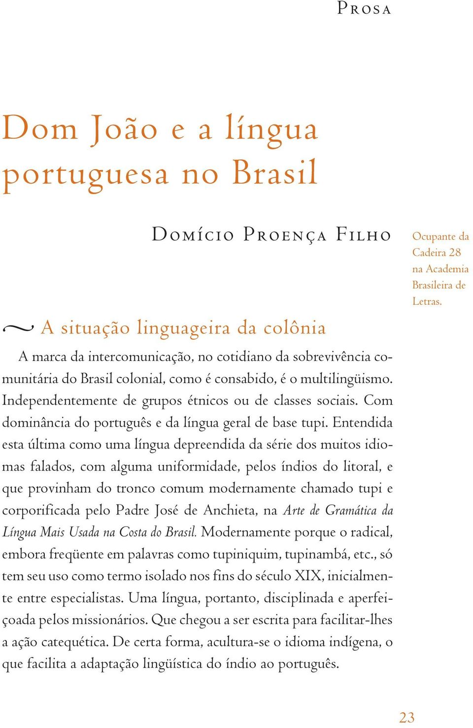 Entendida esta última como uma língua depreendida da série dos muitos idiomas falados, com alguma uniformidade, pelos índios do litoral, e que provinham do tronco comum modernamente chamado tupi e