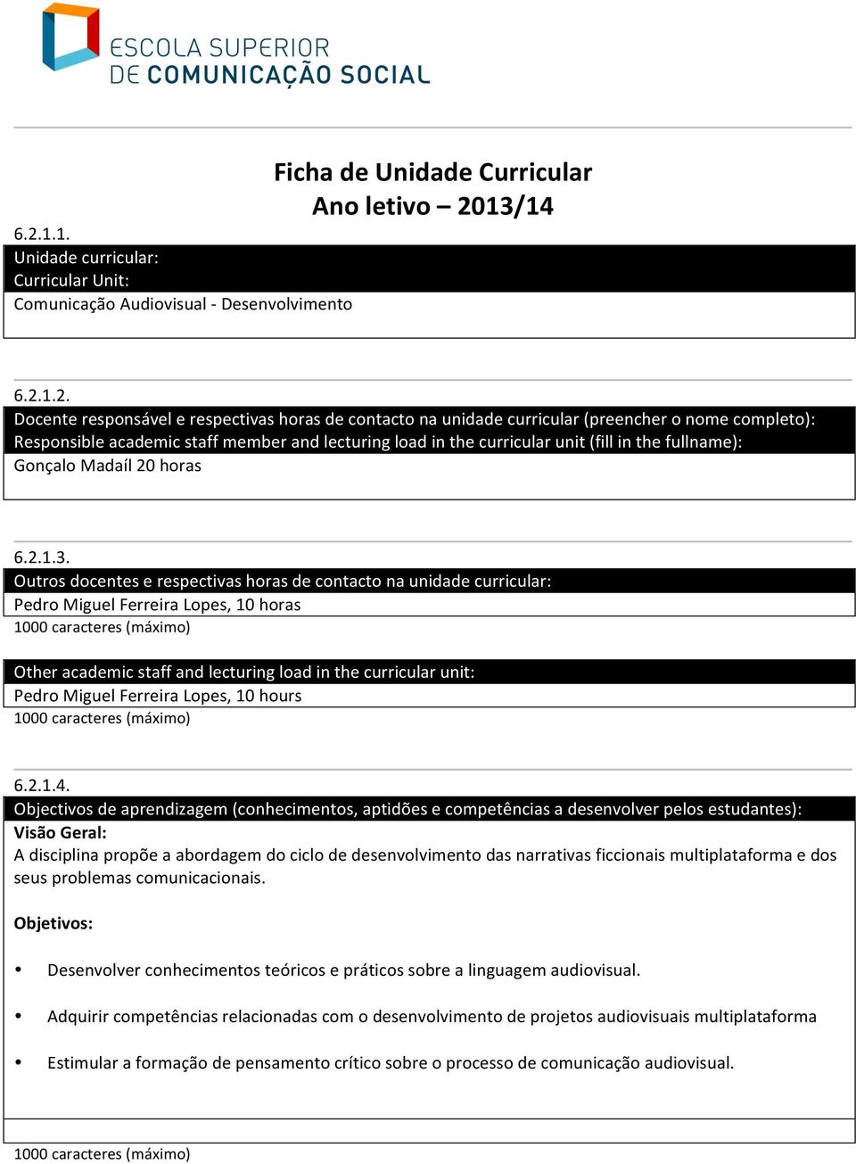 Outros docentes e respectivas horas de contacto na unidade curricular: Pedro Miguel Ferreira Lopes, 10 horas Other academic staff and lecturing load in the curricular unit: Pedro Miguel Ferreira