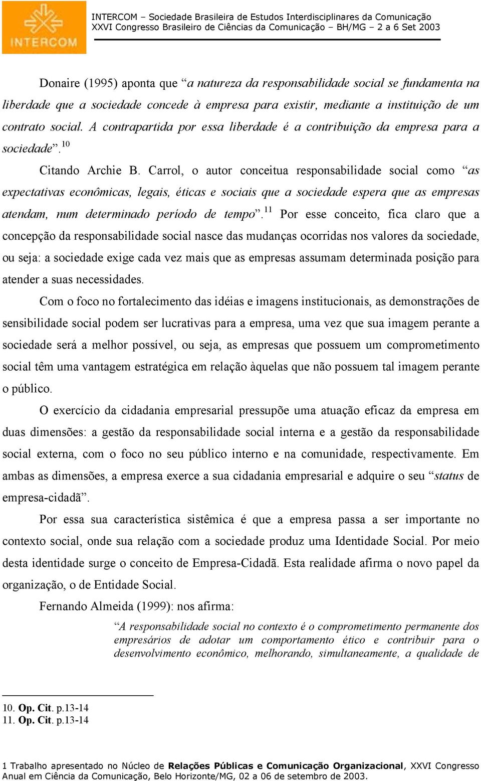 Carrol, o autor conceitua responsabilidade social como as expectativas econômicas, legais, éticas e sociais que a sociedade espera que as empresas atendam, num determinado período de tempo.