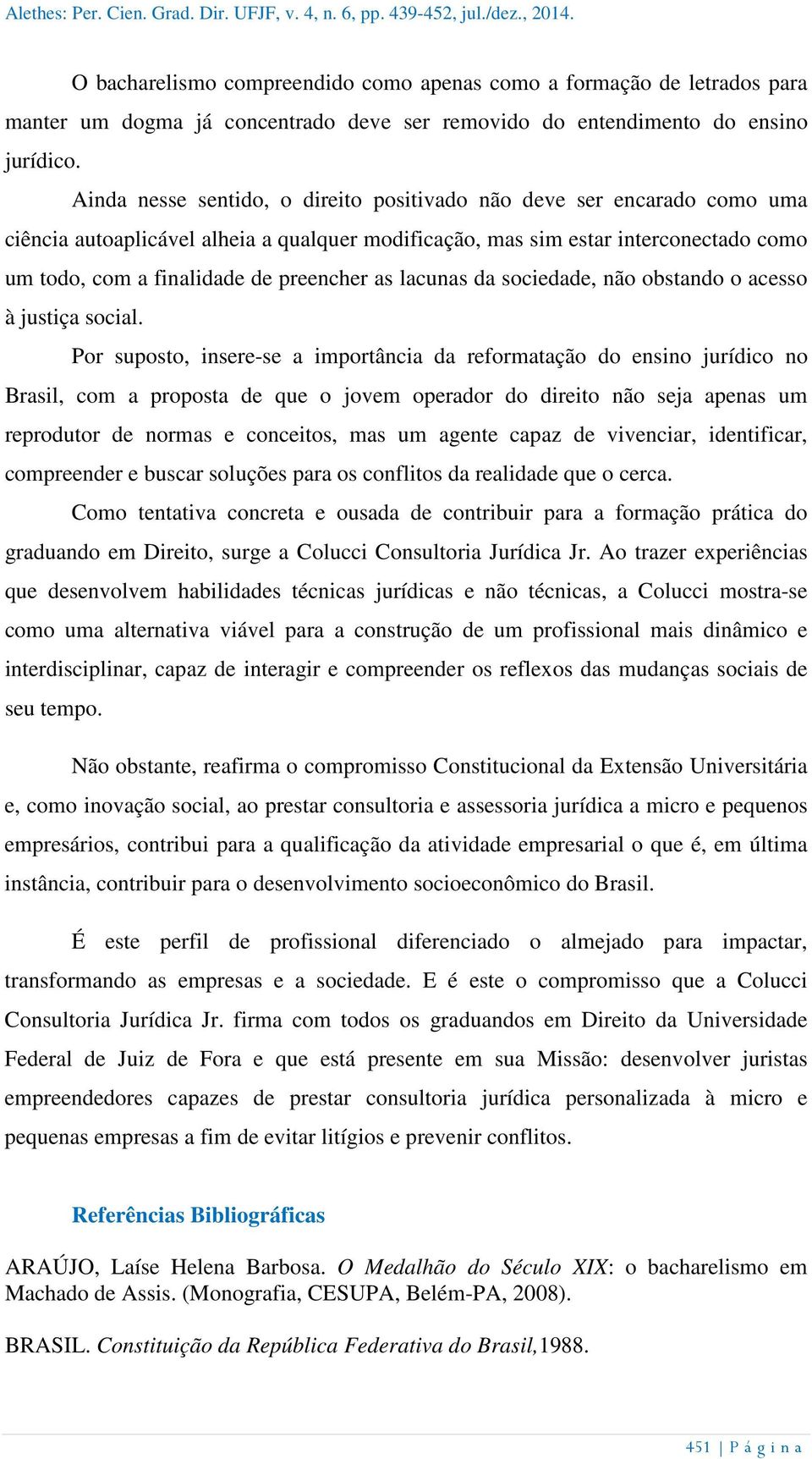 Ainda nesse sentido, o direito positivado não deve ser encarado como uma ciência autoaplicável alheia a qualquer modificação, mas sim estar interconectado como um todo, com a finalidade de preencher