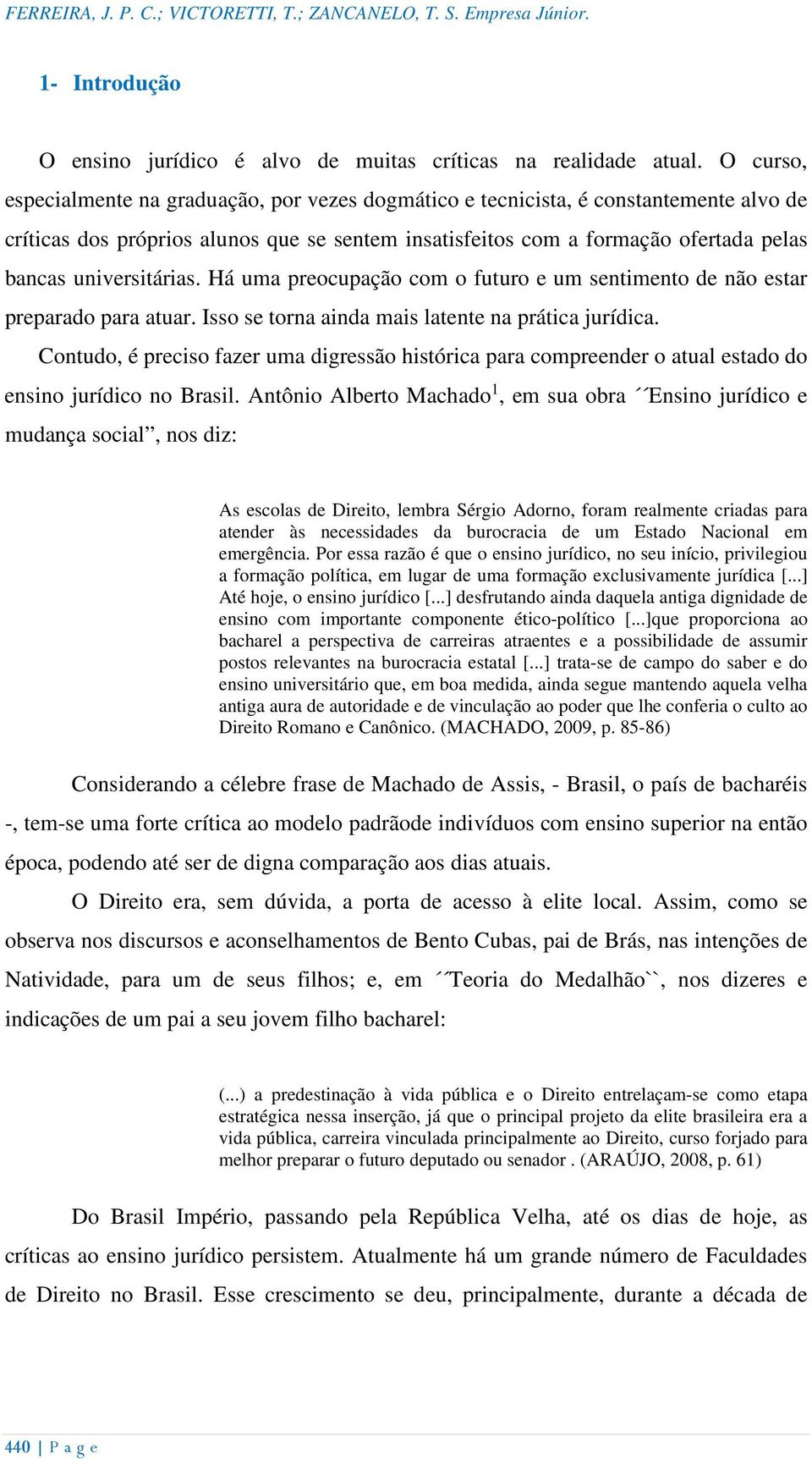 universitárias. Há uma preocupação com o futuro e um sentimento de não estar preparado para atuar. Isso se torna ainda mais latente na prática jurídica.