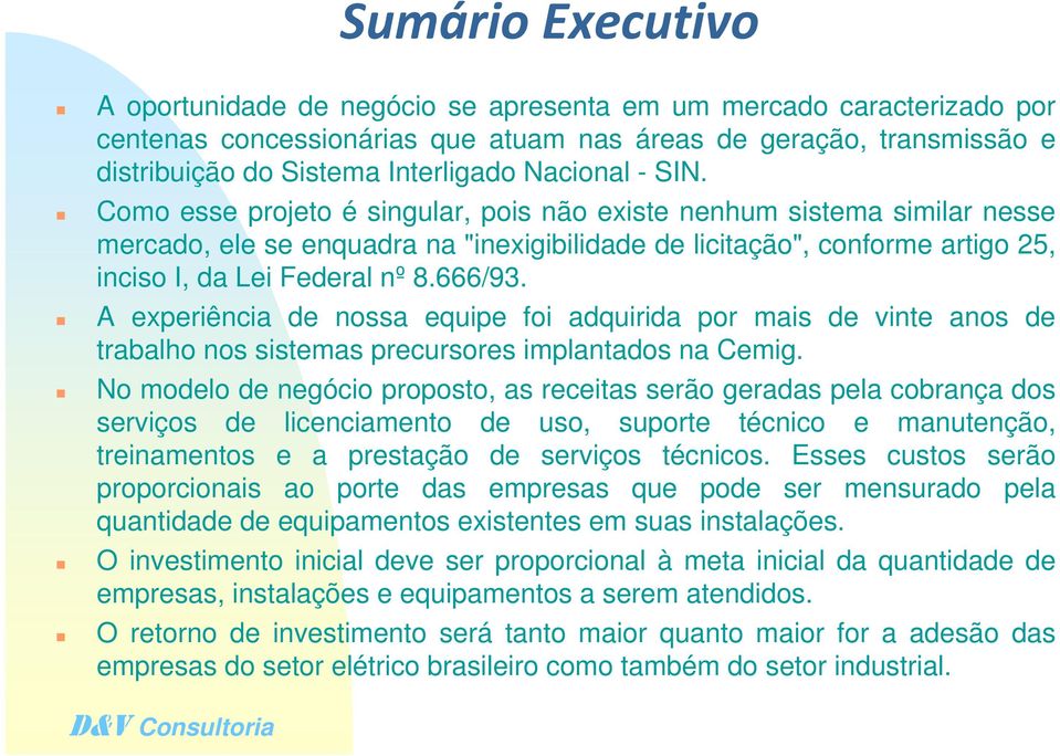 Como esse projeto é singular, pois não existe nenhum sistema similar nesse mercado, ele se enquadra na "inexigibilidade de licitação", conforme artigo 25, inciso I, da Lei Federal nº 8.666/93.