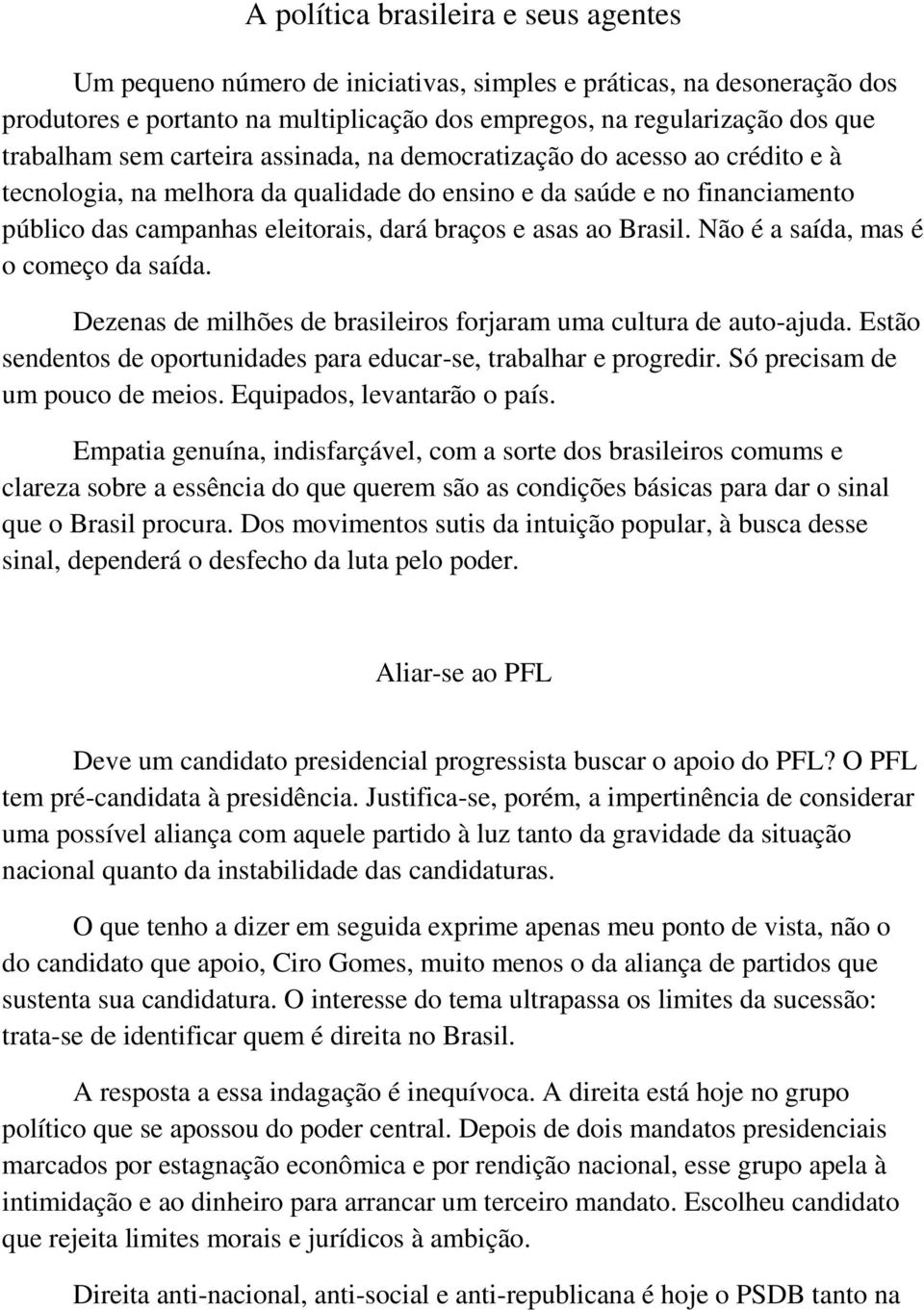 Não é a saída, mas é o começo da saída. Dezenas de milhões de brasileiros forjaram uma cultura de auto-ajuda. Estão sendentos de oportunidades para educar-se, trabalhar e progredir.