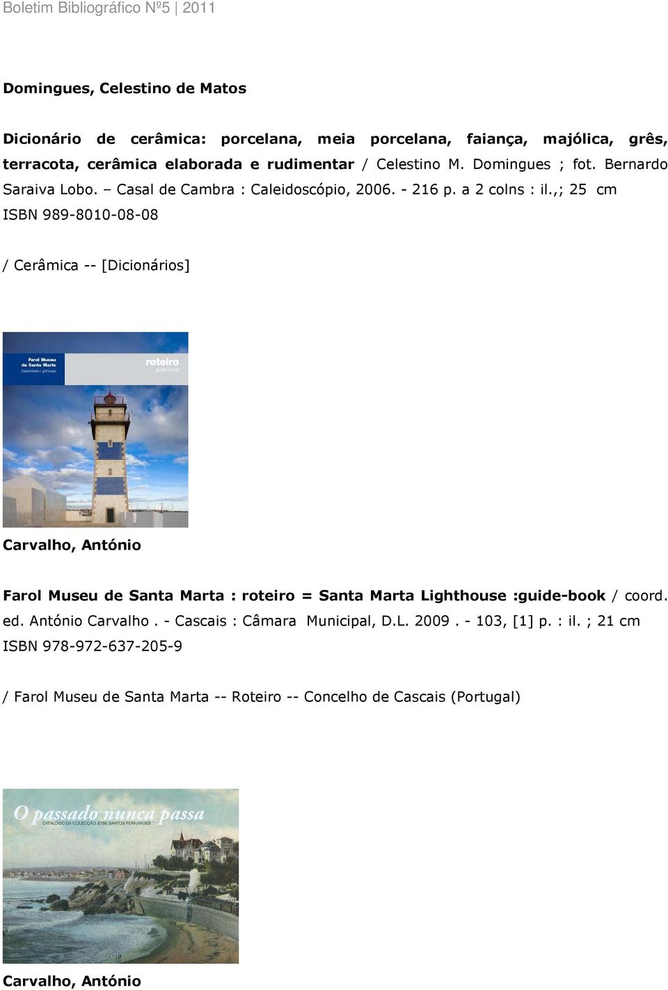 ,; 25 cm ISBN 989-8010-08-08 / Cerâmica -- [Dicionários] Carvalho, António Farol Museu de Santa Marta : roteiro = Santa Marta Lighthouse :guide-book / coord.