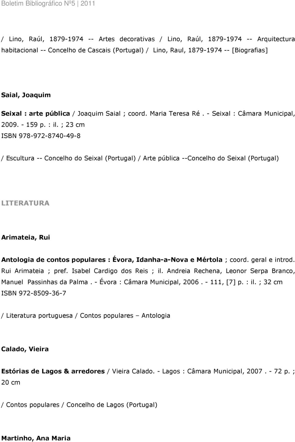 ; 23 cm ISBN 978-972-8740-49-8 / Escultura -- Concelho do Seixal (Portugal) / Arte pública --Concelho do Seixal (Portugal) LITERATURA Arimateia, Rui Antologia de contos populares : Évora,