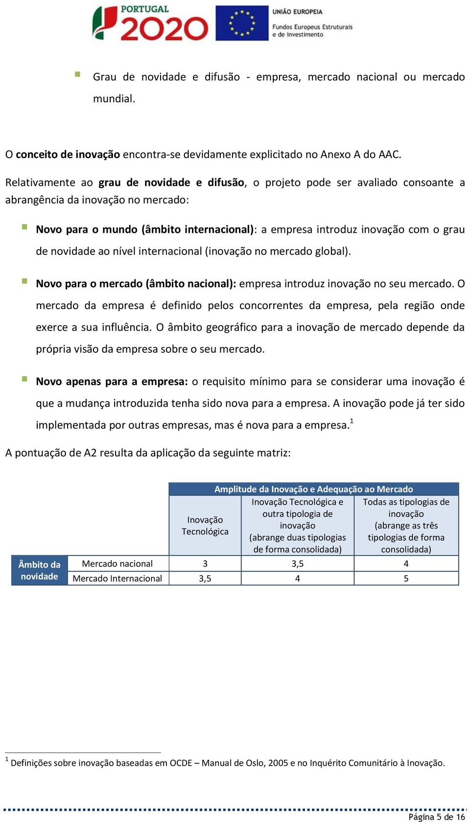 grau de novidade ao nível internacional (inovação no mercado global). Novo para o mercado (âmbito nacional): empresa introduz inovação no seu mercado.