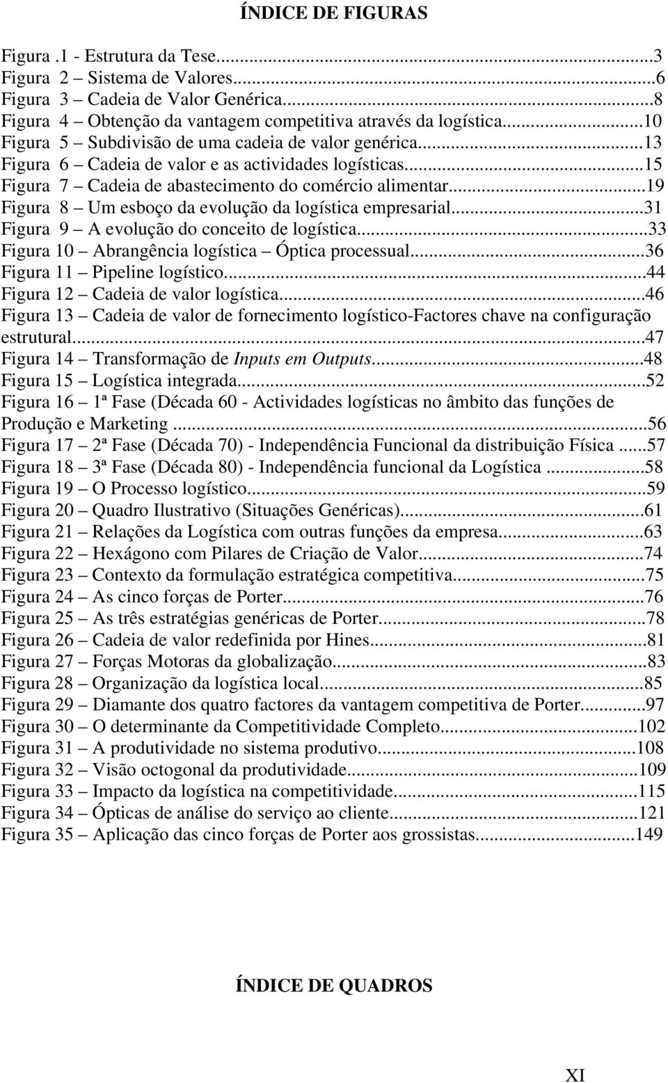 ..19 Figura 8 Um esboço da evolução da logística empresarial...31 Figura 9 A evolução do conceito de logística...33 Figura 10 Abrangência logística Óptica processual...36 Figura 11 Pipeline logístico.