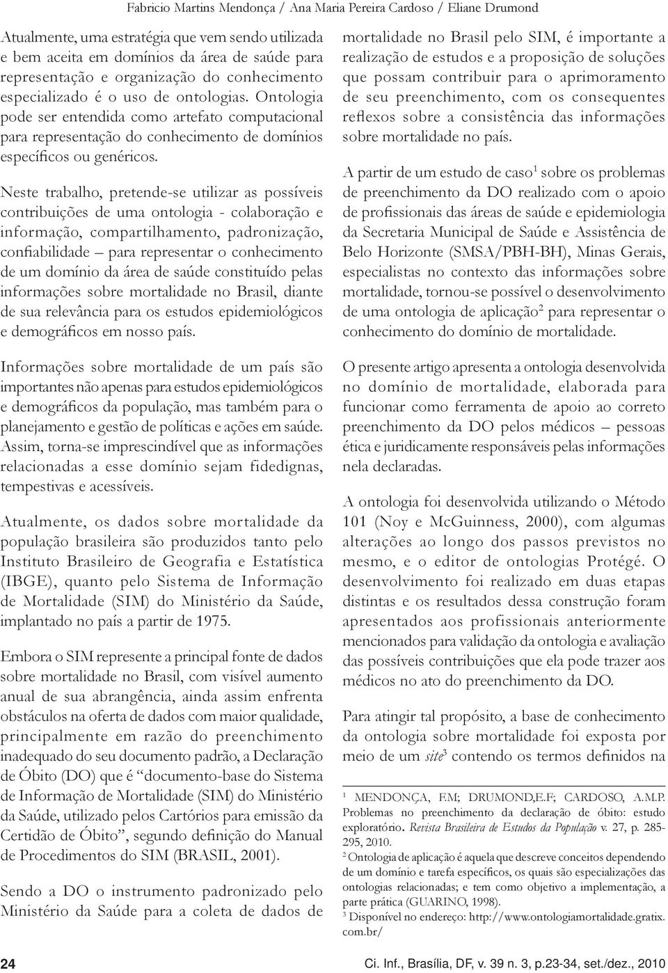 Neste trabalho, pretende-se utilizar as possíveis contribuições de uma ontologia - colaboração e informação, compartilhamento, padronização, confiabilidade para representar o conhecimento de um