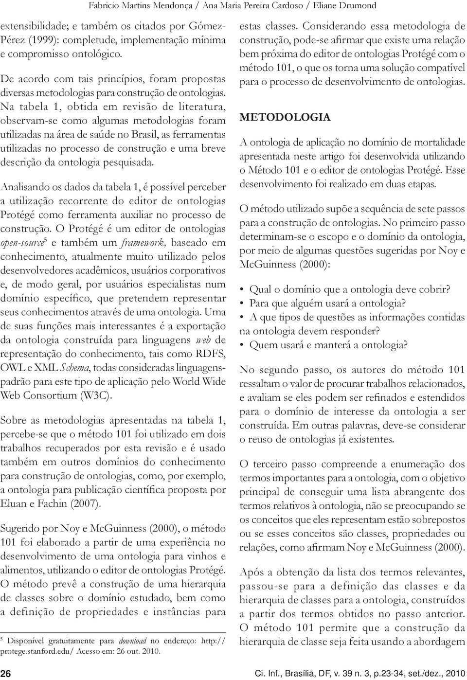 Na tabela 1, obtida em revisão de literatura, observam-se como algumas metodologias foram utilizadas na área de saúde no Brasil, as ferramentas utilizadas no processo de construção e uma breve