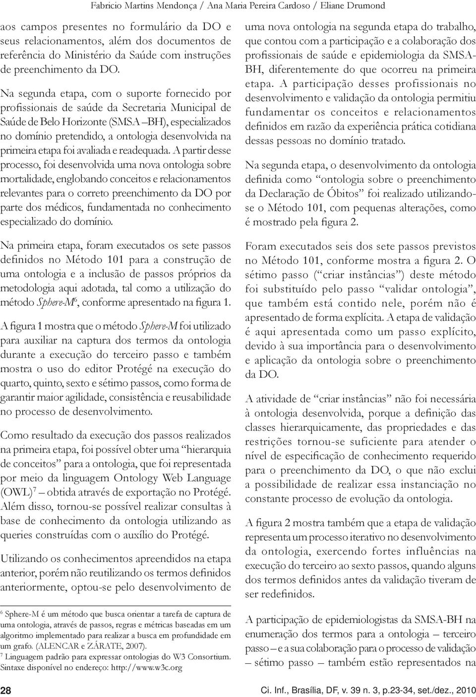 Na segunda etapa, com o suporte fornecido por profissionais de saúde da Secretaria Municipal de Saúde de Belo Horizonte (SMSA BH), especializados no domínio pretendido, a ontologia desenvolvida na