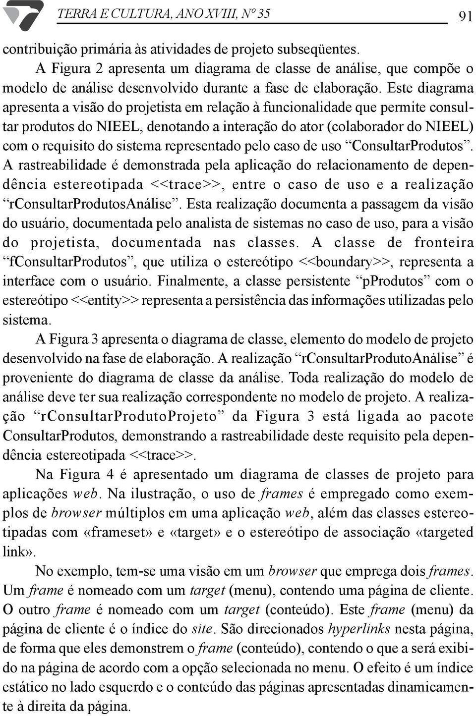 Este diagrama apresenta a visão do projetista em relação à funcionalidade que permite consultar produtos do NIEEL, denotando a interação do ator (colaborador do NIEEL) com o requisito do sistema