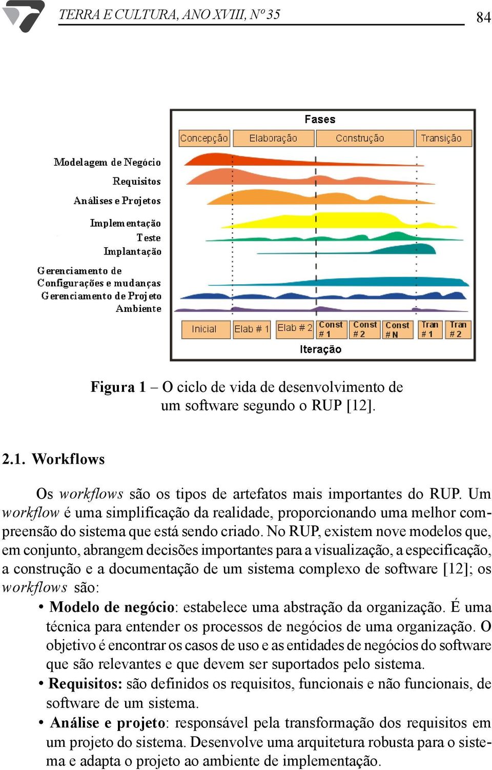 No RUP, existem nove modelos que, em conjunto, abrangem decisões importantes para a visualização, a especificação, a construção e a documentação de um sistema complexo de software [12]; os workflows