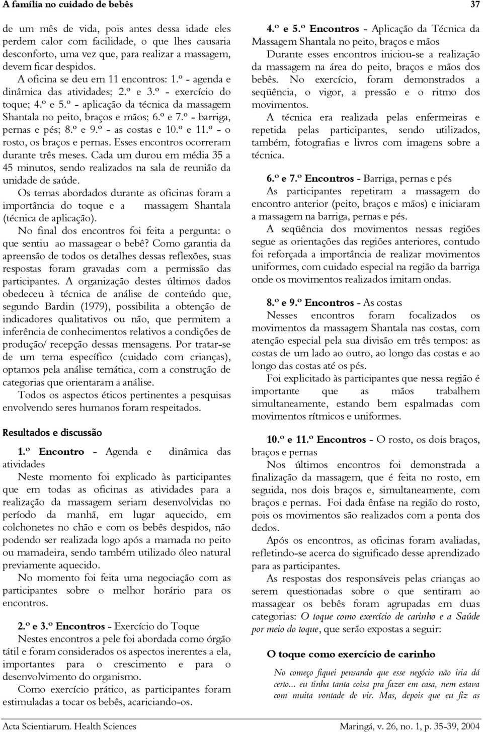 º e 7.º - barriga, pernas e pés; 8.º e 9.º - as costas e 10.º e 11.º - o rosto, os braços e pernas. Esses encontros ocorreram durante três meses.