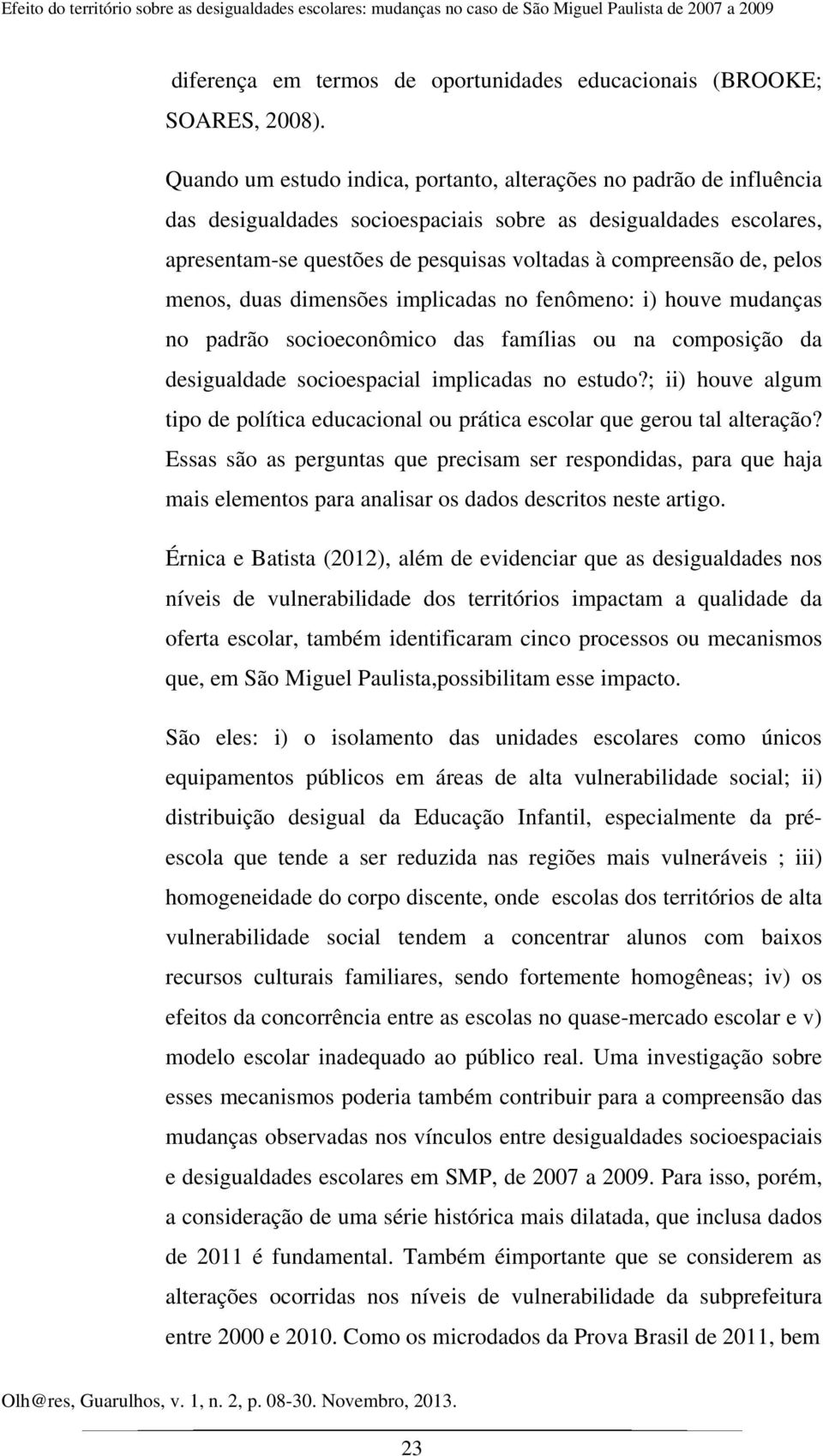 pelos menos, duas dimensões implicadas no fenômeno: i) houve mudanças no padrão socioeconômico das famílias ou na composição da desigualdade socioespacial implicadas no estudo?