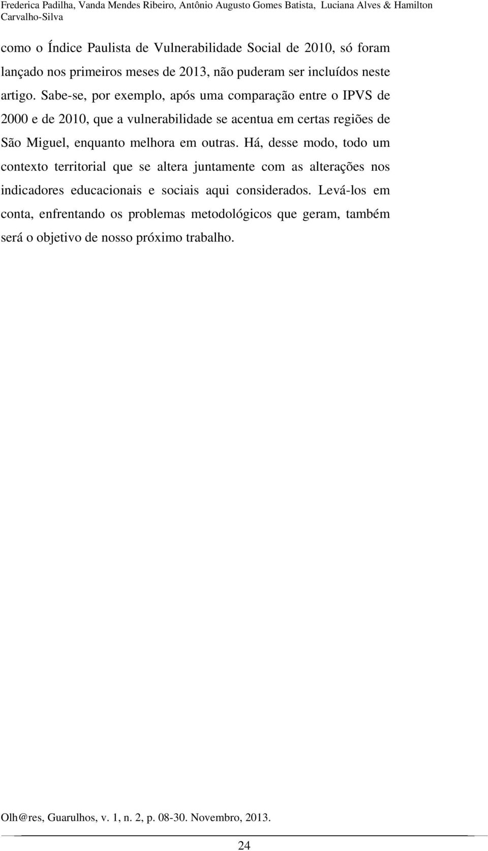 Sabe-se, por exemplo, após uma comparação entre o IPVS de 2000 e de 2010, que a vulnerabilidade se acentua em certas regiões de São Miguel, enquanto melhora em outras.