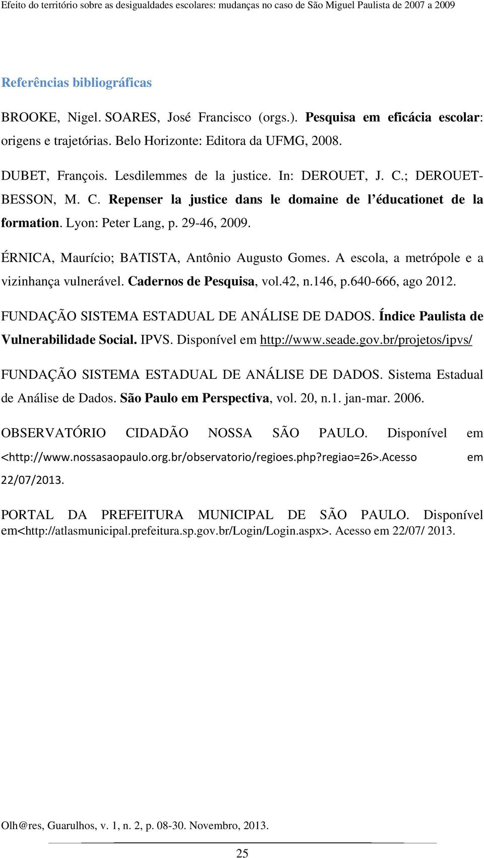 ; DEROUET- BESSON, M. C. Repenser la justice dans le domaine de l éducationet de la formation. Lyon: Peter Lang, p. 29-46, 2009. ÉRNICA, Maurício; BATISTA, Antônio Augusto Gomes.